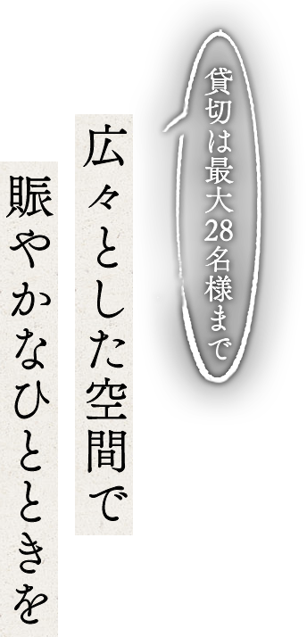 貸切は最大28名様まで広々とした空間で賑やかなひとときを