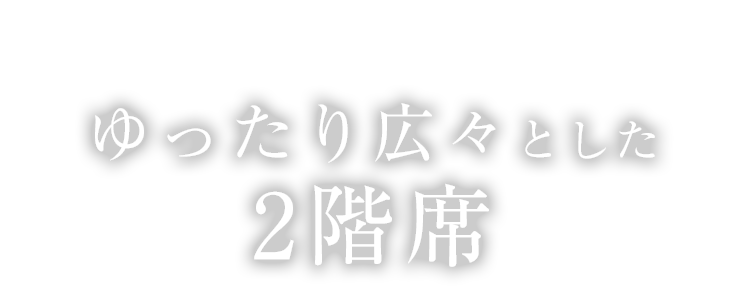 ゆったり広々とした2階席